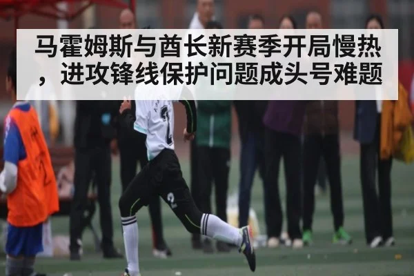 马霍姆斯与酋长新赛季开局慢热，进攻锋线保护问题成头号难题