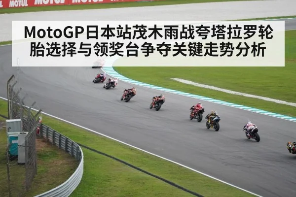 MotoGP日本站茂木雨战夸塔拉罗轮胎选择与领奖台争夺关键走势分析（kaiyun）