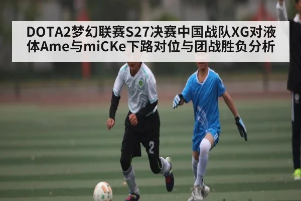 DOTA2梦幻联赛S27决赛中国战队XG对液体Ame与miCKe下路对位与团战胜负分析 | kaiyun